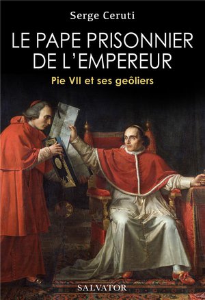 Le Pape Prisonnier De L'empereur : Pie Vii Et Ses Geoliers 