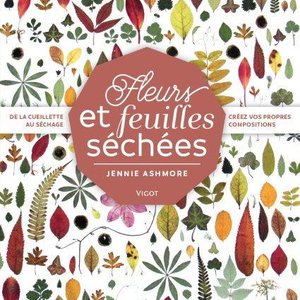 Fleurs Et Feuilles Sechees ; De La Cueillette Au Sechage, Creez Vos Propres Compositions 
