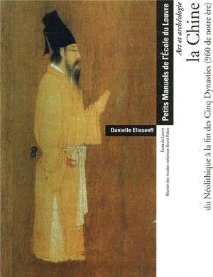 La Chine Du Neolithique A La Fin Des Cinq Dynasties (960 De Notre Ere) ; Manuel De L'ecole Du Louvre 