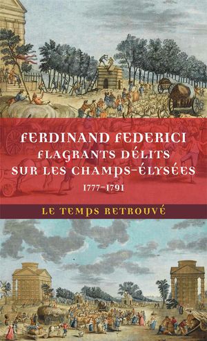 Flagrants Dlits Sur Les Champs-lyses : Les Dossiers De Police Du Gardien Federici (1777-1791) 