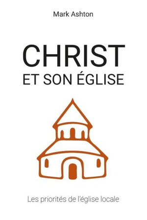 Christ Et Son Eglise : Les Priorites De L'eglise Locale 