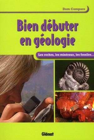 Bien Debuter En Geologie ; Les Roches, Les Mineraux, Les Fossiles... 