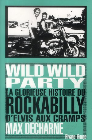 Wild Wild Party ; La Glorieuse Histoire Du Rockabilly D'elvis Aux Cramps 