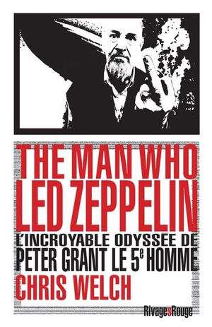 The Man Who Led Zeppelin : L'incroyable Odyssee De Peter Grant Le 5e Homme 