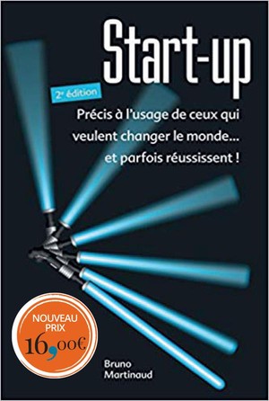Start-up ; Precis A L'usage De Ceux Qui Veulent Changer Le Monde... Et Parfois Reussissent ! (2e Edition) 