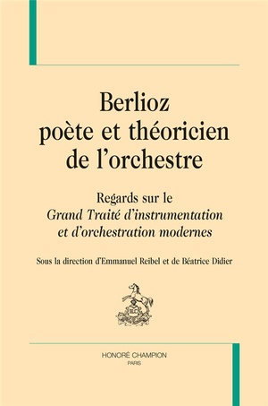 Berlioz Poete Et Theoricien De L'orchestre ; Regards Sur Le Grand Traite D'instrumentation Et D'orchestration Modernes 