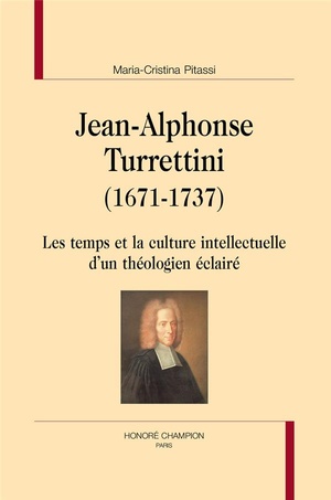 Jean-alphonse Turrettini (1671-1737) ; Les Temps Et La Culture Intellectuelle D'un Theologien Eclaire 