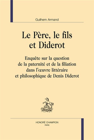 Le Pere, Le Fils Et Diderot : Enquete Sur La Question De La Paternite Et De La Filiation Dans L'oeuvre Litteraire Et Philosophique 