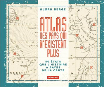 Atlas Des Pays Qui N'existent Plus : 50 Etats Que L'histoire A Rayes De La Carte 