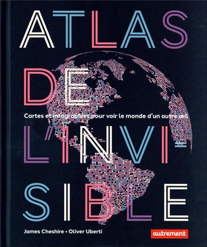 Atlas De L'invisible : Cartes Et Infographies Pour Voir Le Monde D'un Autre Oeil 