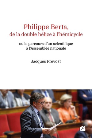 Philippe Berta, De La Double Helice A L'hemicycle Ou Le Parcours D'un Scientifique A L'assemblee Nationale 