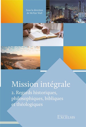 Mission Integrale. Volume 2 : Regards Historiques, Philosophiques, Bibliques Et Theologiques 