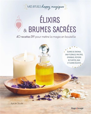 Elixirs Et Brumes Sacrees : 40 Recettes Diy Pour Mettre La Magie En Bouteille 