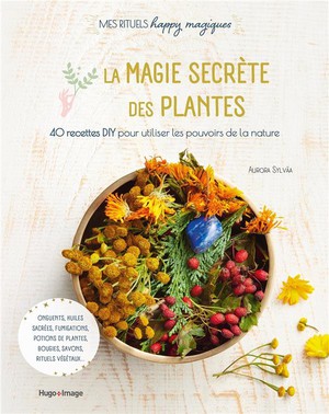 Magie Secrete Des Plantes : 40 Recettes Diy Pour Utiliser Les Pouvoirs De La Nature 