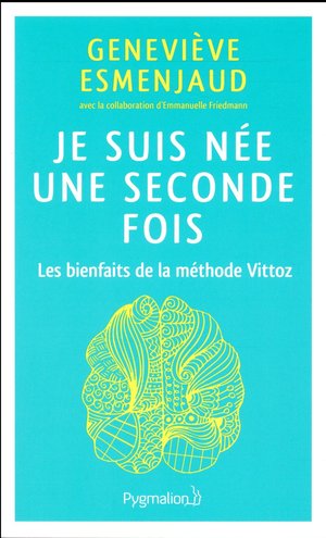 Je Suis Nee Une Seconde Fois ; Les Bienfaits De La Methode Vittoz 