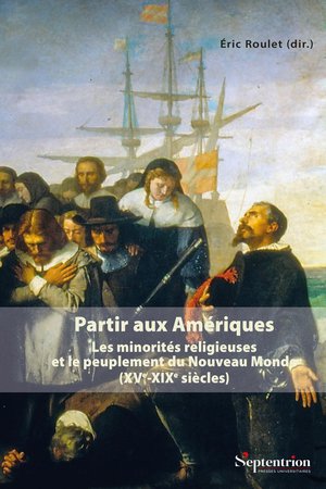 Partir Aux Ameriques : Les Minorites Religieuses Et Le Peuplement Du Nouveau Monde (xve-xixe Siecles) 