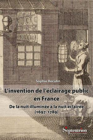 L'invention De L'eclairage Public En France : De La Nuit Illuminee A La Nuit Eclairee (1697-1789) 