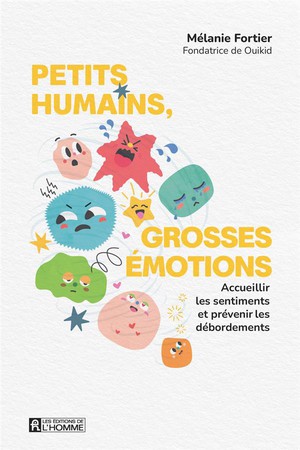 Petits Humains, Grosses Emotions : Accueillir Les Sentiments Et Prevenir Les Debordements 