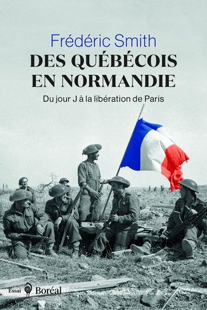 Des Quebecois En Normandie - Du Jour J A La Liberation De Paris 