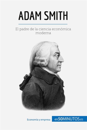 Adam Smith : El Padre De La Ciencia Econa3mica Moderna 