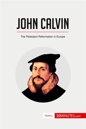 John Calvin : The Protestant Reformation In Europe 