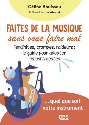 Faites De La Musique Sans Vous Faire Mal : Tendinites, Crampes, Raideurs : Le Guide Pour Adopter Les Bons Gestes... Quel Que Soit Votre Instrument 