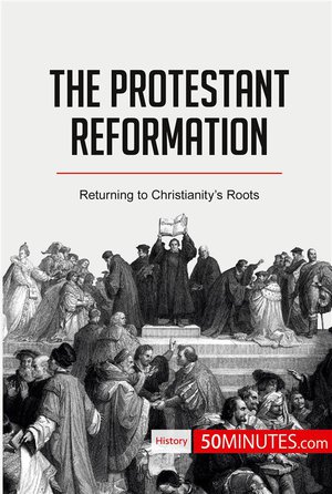 The Protestant Reformation : Returning To Christianityas Roots 