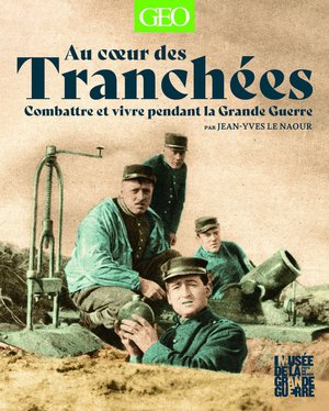 Au Coeur Des Tranchees : Combattre Et Vivre Pendant La Grande Guerre 