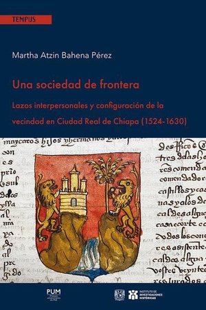 Una Sociedad De Frontera : Lazos Interpersonales Y Configuracion De La Vecindad En Ciudad Real De Chiapa (1524-1630) 