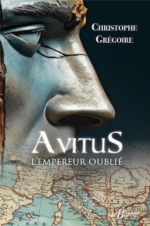 Avitus, L'empereur Oublie : Des Monts D'auvergne A La Pourpre Imperiale 