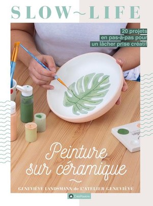 Peinture Sur Ceramique : 20 Projets En Pas-a-pas Pour Un Lacher Prise Creatif 