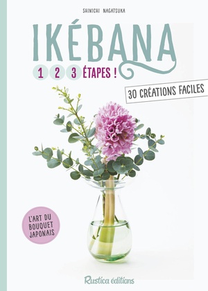 Ikebana ; 1, 2, 3 Etapes ; 30 Creations Faciles 