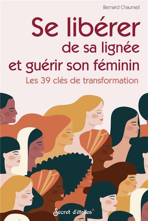 Se Liberer De Sa Lignee Et Guerir Son Feminin : Les 39 Cles De Transformation 