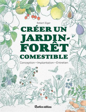 Creer Un Jardin-foret Comestible : Conception, Implantation, Entretien 
