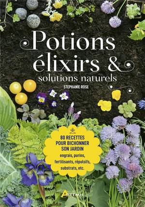 Potions, Elixirs Et Solutions Naturelles ; 80 Recettes Pour Bichonner Son Jardin 