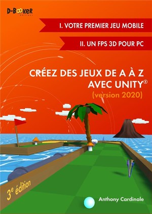 Creez Des Jeux De A A Z Avec Unity ; I. Votre Premier Jeu Mobile ; Ii. Un Fps 3d Pour Pc (edition 2020) 