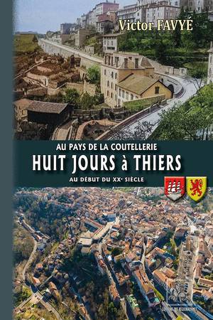 Huit Jours A Thiers Au Debut Du Xxe Siecle : Au Pays De La Coutellerie 