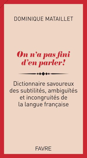 On N'a Pas Fini D'en Parler ! Dictionnaire Savoureux Des Subtilites, Ambiguites Et Incongruites De La Langue Francaise 