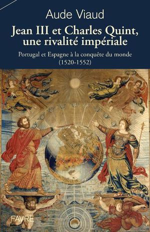 Jean Iii Et Charles Quint, Une Rivalite Imperiale : Portugal Et Espagne A La Conquete Du Monde (1520-1552) 