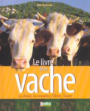 Le Livre De La Vache - La Choisir, La Connaitre, L'elever, L'aimer 