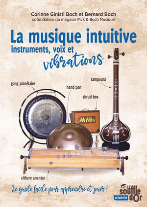 La Musique Intuitive : Instruments, Voix Et Vibrations ; Tambour, Gong, Bol Chantant, Hand Pan, Shruti Box 