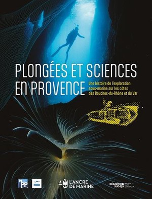 Plongees Et Sciences En Provence : Une Histoire De L'exploration Sous-marine Sur Les Cotes Des Bouches-du-rhone Et Du Var 