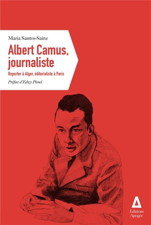 Albert Camus, Journaliste ; Reporter A Alger, Editorialiste A Paris 