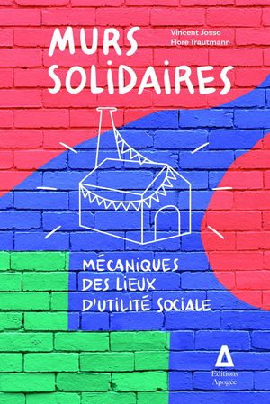 Murs Solidaires : Mecaniques Des Lieux D'utilite Sociale 