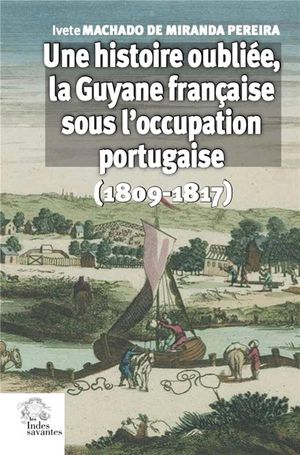 Une Histoire Oubliee, La Guyane Francaise Sous L'occupation Portugaise (1809-1817) 
