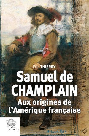 Samuel De Champlain : Aux Origines De L'amerique Francaise 