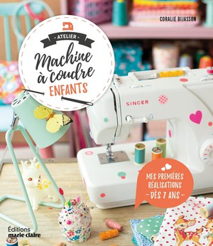 Atelier Machine A Coudre Enfants ; Mes Premieres Realisations ; A Partir De 7 Ans 