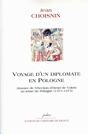 Voyage D'un Diplomate En Pologne ; Histoire De L'election D'henri De Valois Au Trone De Pologne (1571-1573) 