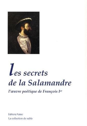 Les Secrets De La Salamandre ; L'oeuvre Poetique De Francois Ier 