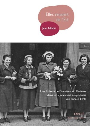 Elles Venaient De L'est : Une Histoire De L'immigration Feminine Dans Le Monde Rural Aveyronnais Des Annees 1930 